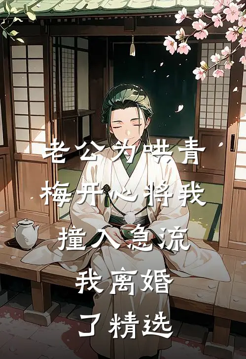 老公为哄青梅开心将我撞入急流，我离婚了精选