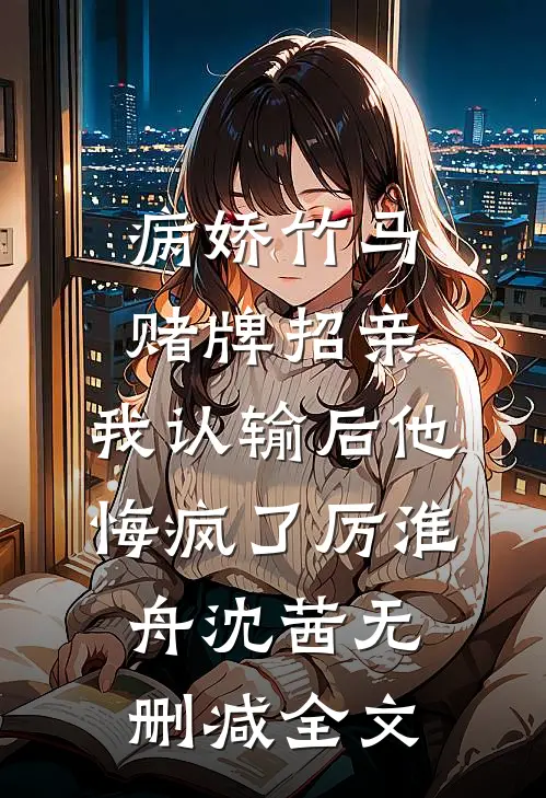 病娇竹马赌牌招亲，我认输后他悔疯了厉淮舟沈茜无删减全文