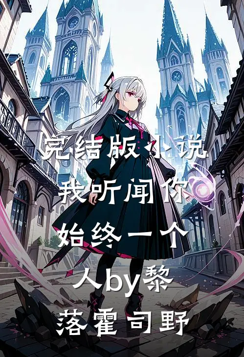完结版小说我听闻你始终一个人by黎落霍司野