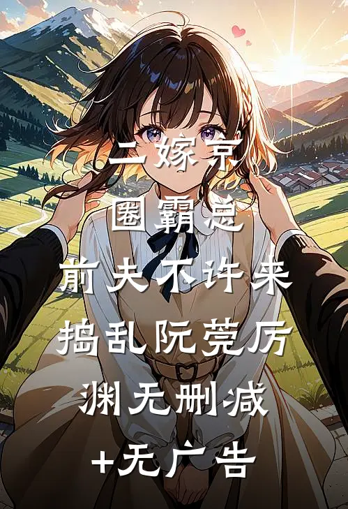 二嫁京圈霸总，前夫不许来捣乱阮莞厉渊无删减+无广告