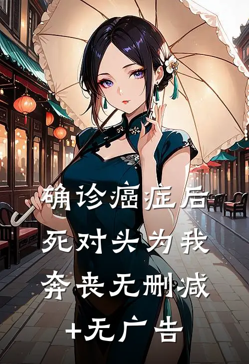 确诊癌症后，死对头为我奔丧无删减+无广告