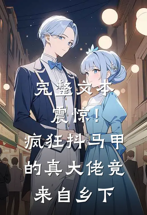 完整文本震惊！疯狂抖马甲的真大佬竟来自乡下
