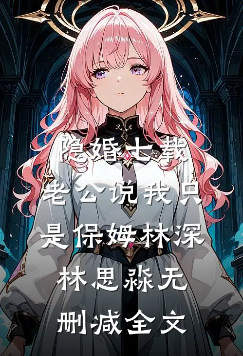 隐婚七载，老公说我只是保姆林深林思淼无删减全文