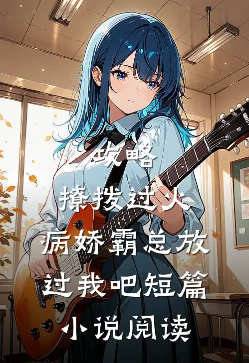 攻略：撩拨过火，病娇霸总放过我吧短篇小说阅读