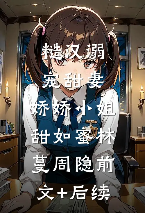 糙汉溺宠甜妻，娇娇小姐甜如蜜林蔓周隐前文+后续