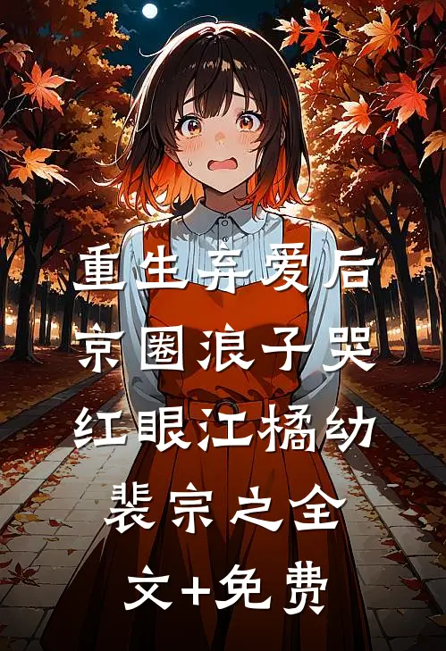 重生弃爱后，京圈浪子哭红眼江橘幼裴宗之全文+免费