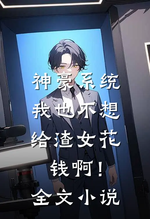 神豪系统：我也不想给渣女花钱啊！全文小说