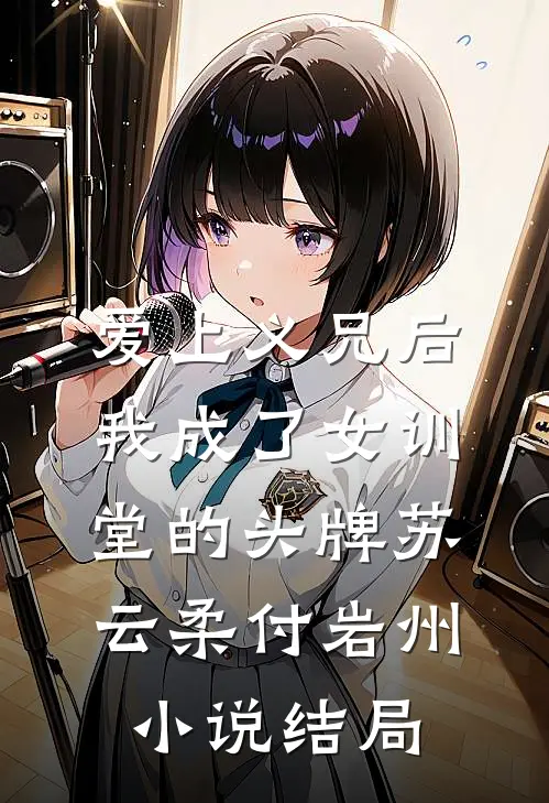 爱上义兄后，我成了女训堂的头牌苏云柔付岩州小说结局