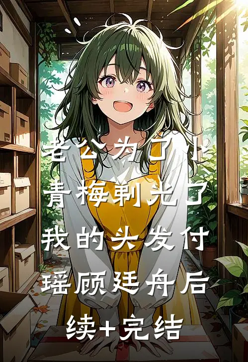老公为了小青梅剃光了我的头发付瑶顾廷舟后续+完结