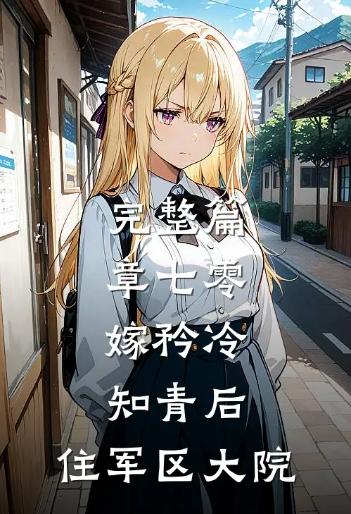 完整篇章七零：嫁矜冷知青后，住军区大院
