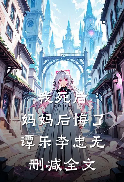 我死后，妈妈后悔了谭乐李忠无删减全文