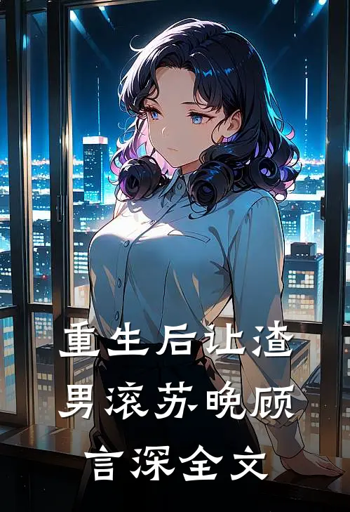 重生后让渣男滚苏晚顾言深全文