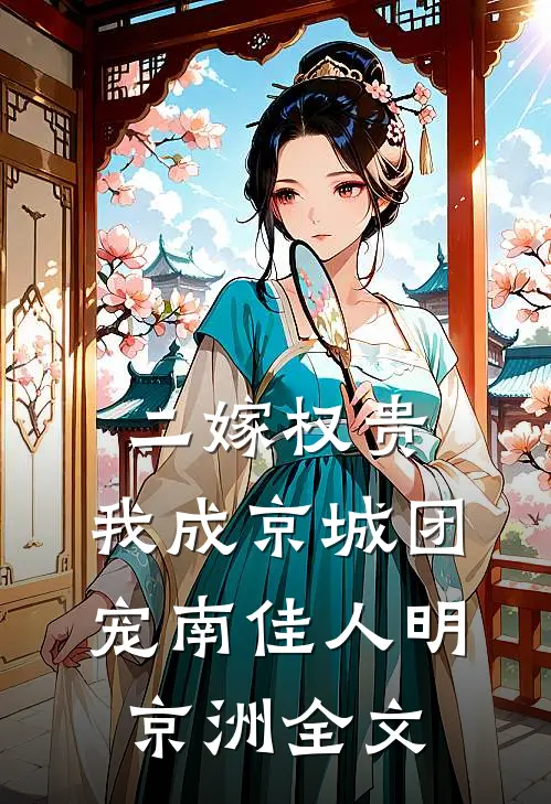 二嫁权贵，我成京城团宠南佳人明京洲全文