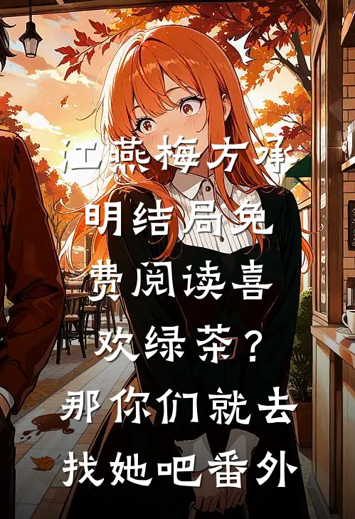 江燕梅方承明结局免费阅读喜欢绿茶？那你们就去找她吧番外