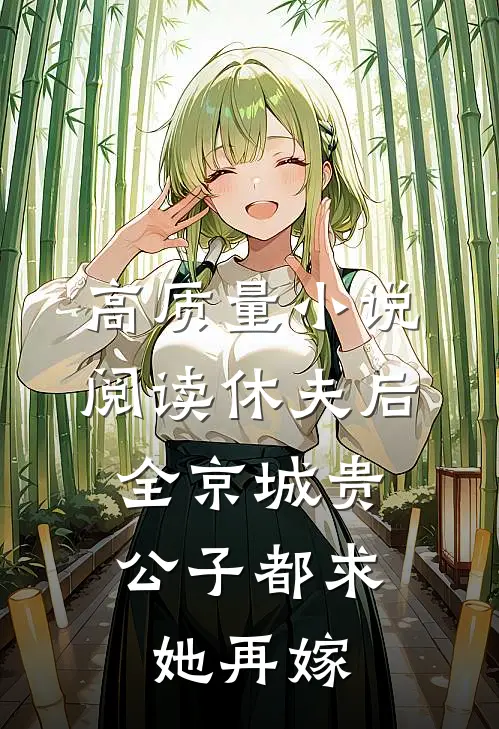 高质量小说阅读休夫后，全京城贵公子都求她再嫁