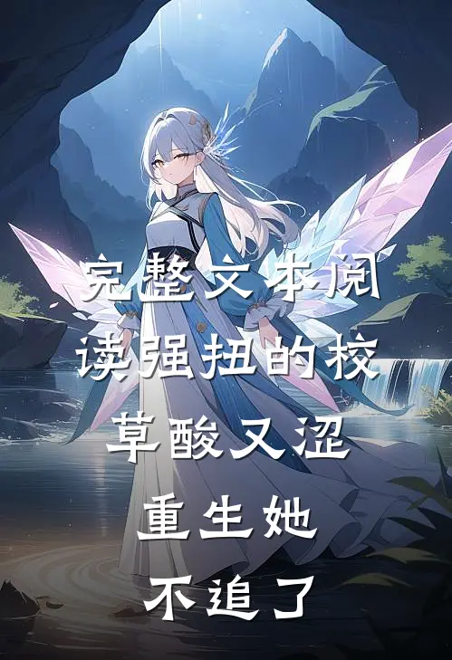 完整文本阅读强扭的校草酸又涩，重生她不追了