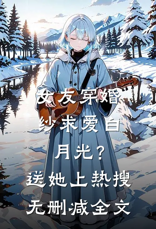 女友穿婚纱求爱白月光？送她上热搜无删减全文