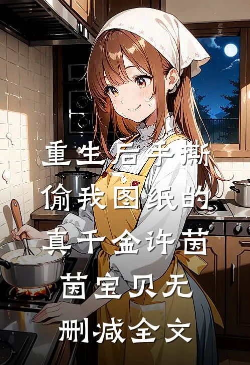 重生后手撕偷我图纸的真千金许茵茵宝贝无删减全文