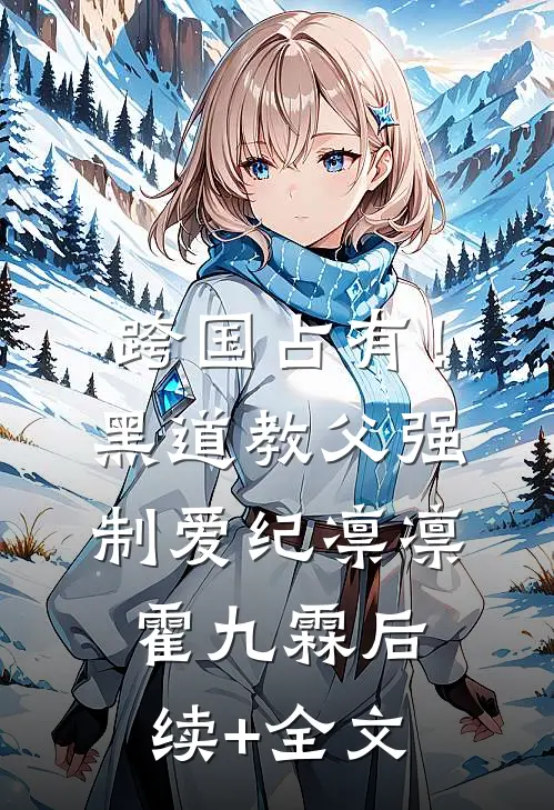 跨国占有！黑道教父强制爱纪凛凛霍九霖后续+全文