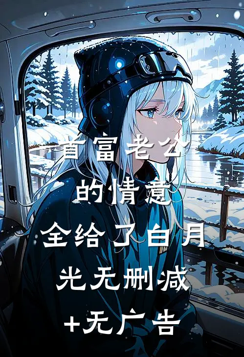 首富老公的情意，全给了白月光无删减+无广告