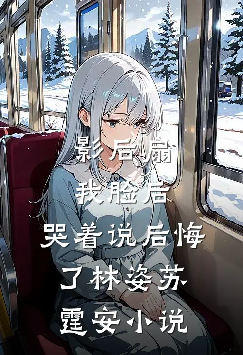 影后扇我脸后，哭着说后悔了林姿苏霆安小说