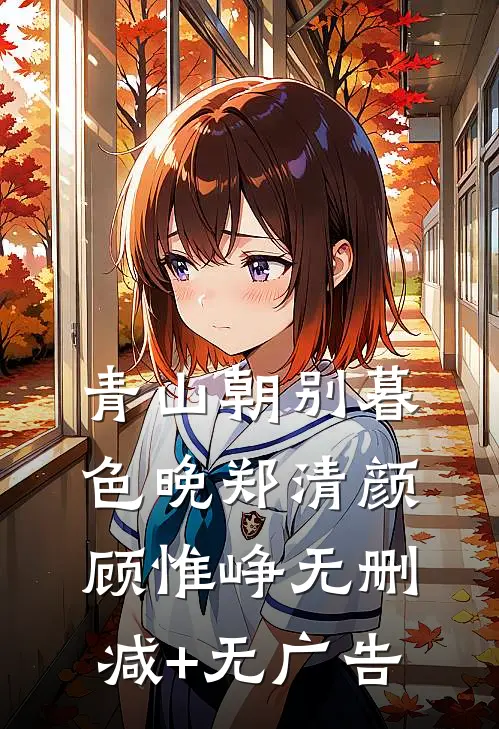 青山朝别暮色晚郑清颜顾惟峥无删减+无广告