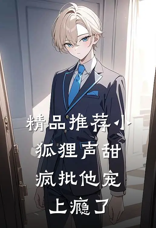 精品推荐小狐狸声甜，疯批他宠上瘾了