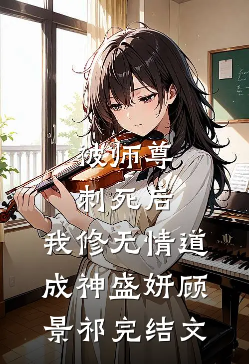 被师尊刺死后，我修无情道成神盛妍顾景祁完结文