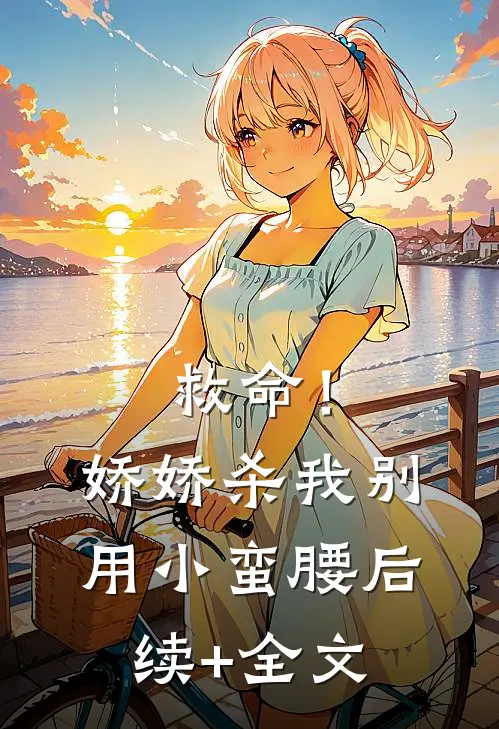 救命！娇娇，杀我别用小蛮腰后续+全文