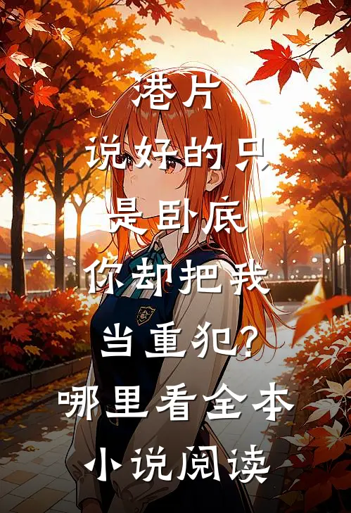 港片:说好的只是卧底,你却把我当重犯?哪里看全本小说阅读