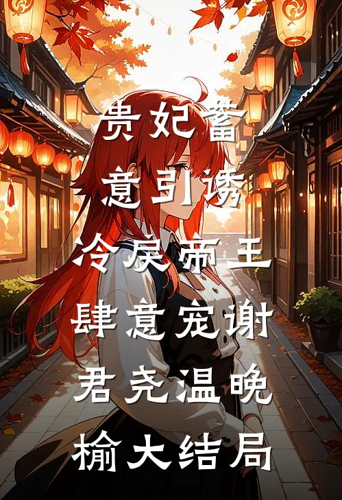 贵妃蓄意引诱，冷戾帝王肆意宠谢君尧温晚榆大结局