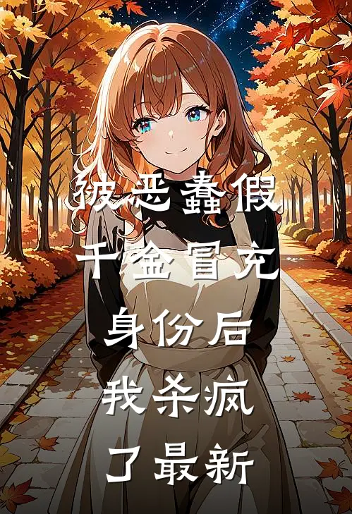 被恶蠢假千金冒充身份后，我杀疯了最新