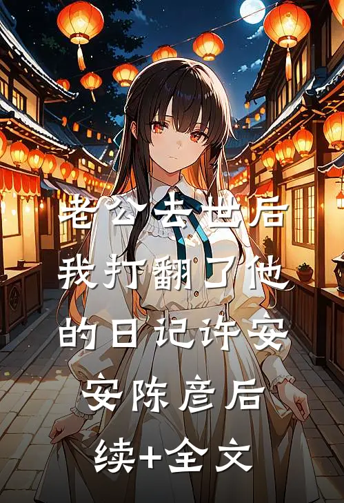 老公去世后我打翻了他的日记许安安陈彦后续+全文