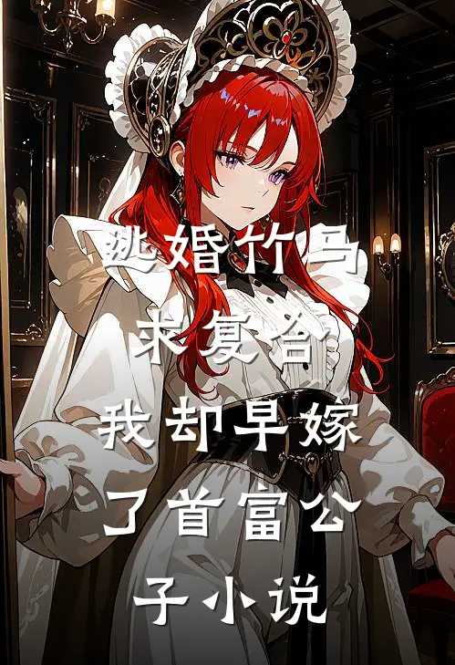 逃婚竹马求复合，我却早嫁了首富公子小说