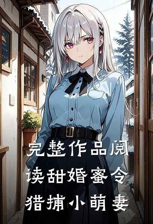 完整作品阅读甜婚蜜令：猎捕小萌妻