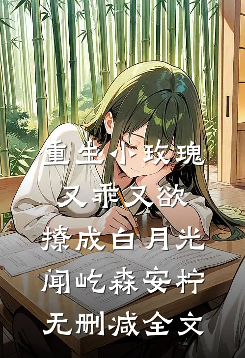 重生小玫瑰又乖又欲，撩成白月光闻屹森安柠无删减全文