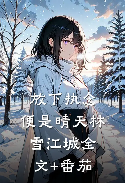 放下执念，便是晴天林雪江城全文+番茄