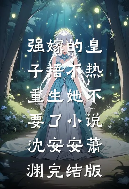 强嫁的皇子捂不热，重生她不要了小说沈安安萧渊完结版