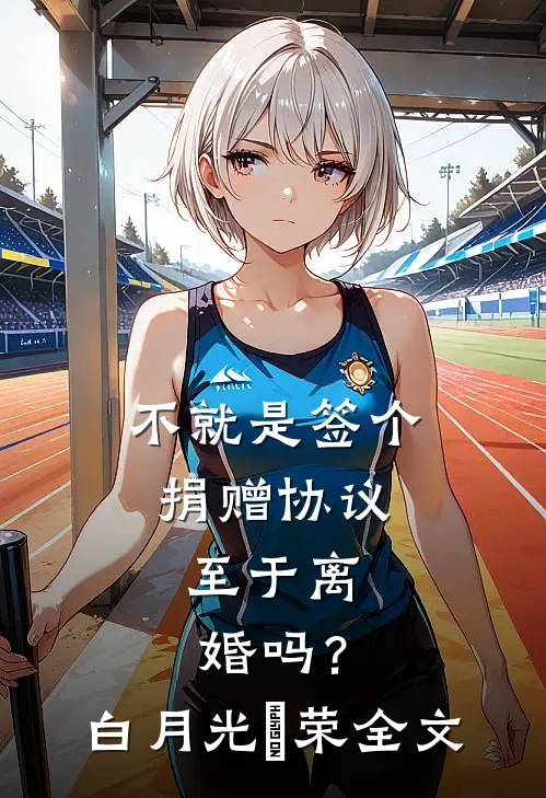 不就是签个捐赠协议，至于离婚吗？白月光昇荣全文