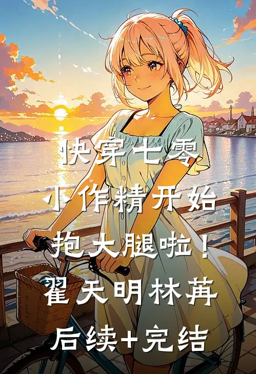 快穿七零：小作精开始抱大腿啦！翟天明林苒后续+完结