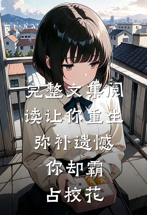 完整文集阅读让你重生弥补遗憾，你却霸占校花