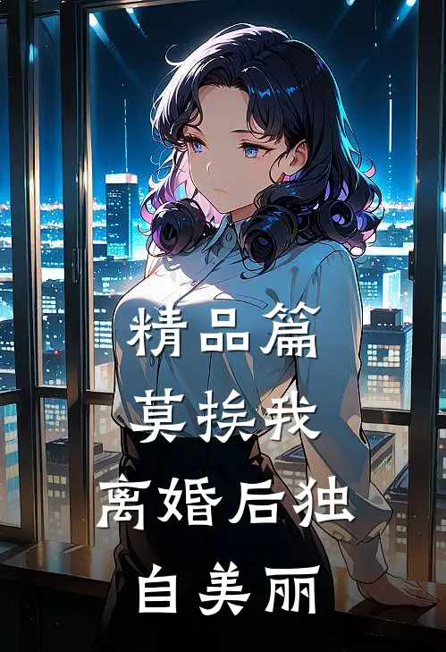 精品篇莫挨我，离婚后独自美丽