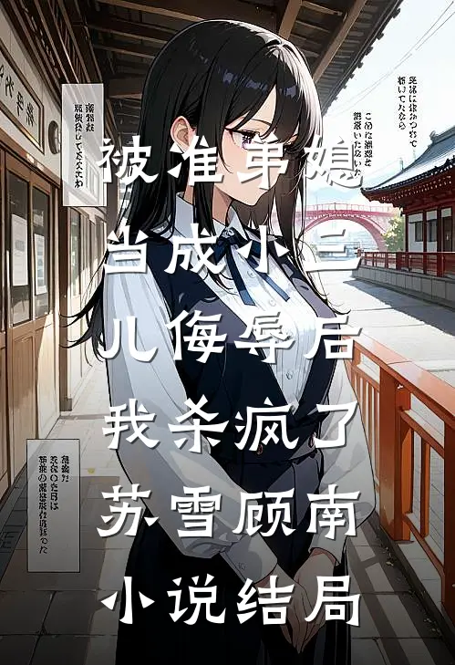 被准弟媳当成小三儿侮辱后，我杀疯了苏雪顾南小说结局