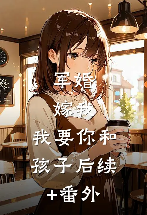 军婚：嫁我，我要你和孩子后续+番外
