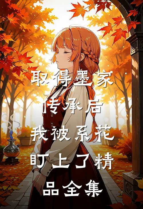 取得墨家传承后，我被系花盯上了精品全集