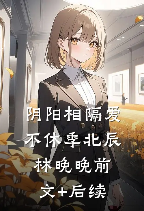 阴阳相隔爱不休季北辰林晚晚前文+后续