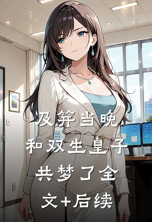及笄当晚，和双生皇子共梦了全文+后续