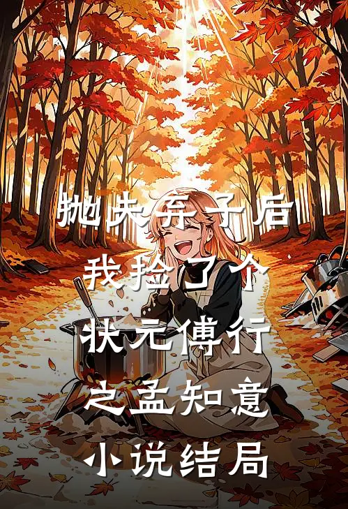 抛夫弃子后，我捡了个状元傅行之孟知意小说结局