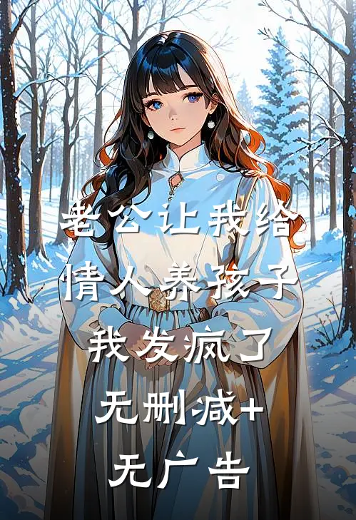 老公让我给情人养孩子，我发疯了无删减+无广告