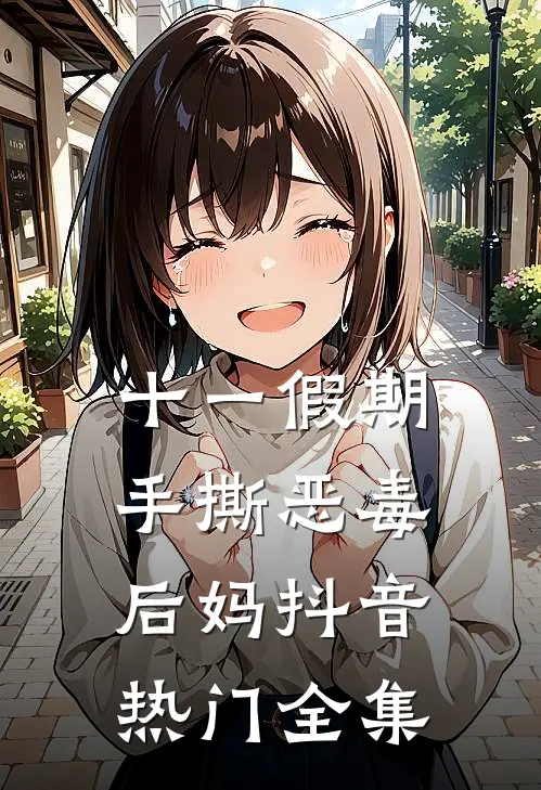 十一假期手撕恶毒后妈抖音热门 全集